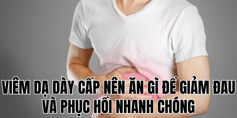 viêm dạ dày cấp nên ăn gì