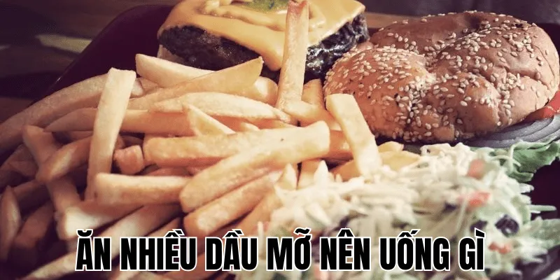 ăn nhiều dầu mỡ nên uống gì