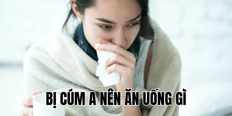 bị cúm a nên ăn uống gì