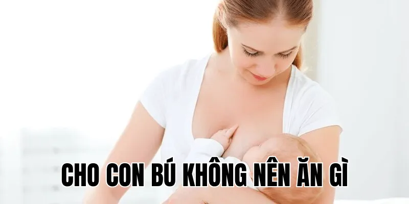 cho con bú không nên ăn gì