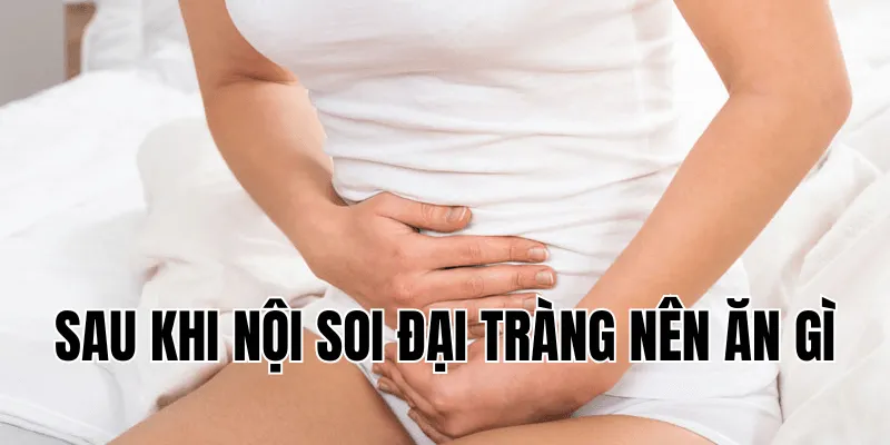 sau khi nội soi đại tràng nên ăn gì