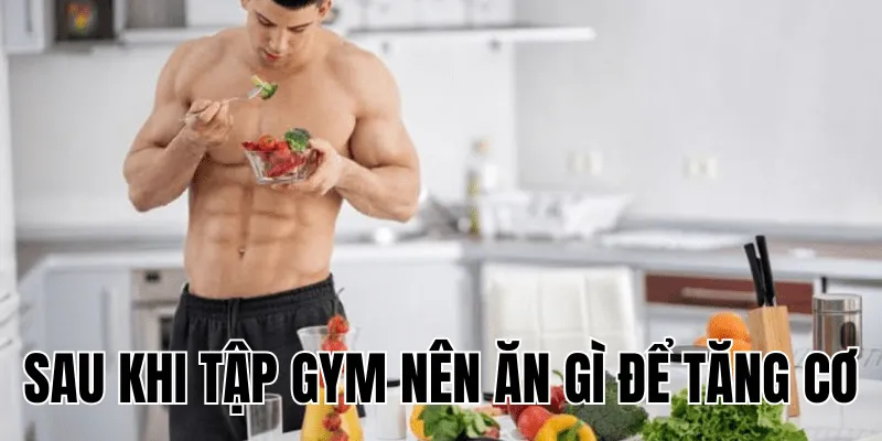 sau khi tập gym nên ăn gì để tăng cơ