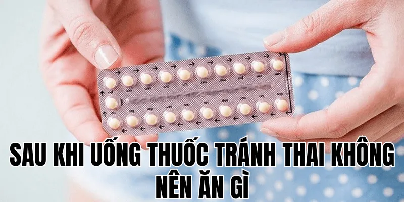 sau khi uống thuốc tránh thai không nên ăn gì