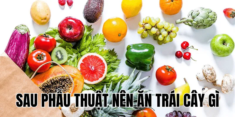 sau phẫu thuật nên ăn trái cây gì