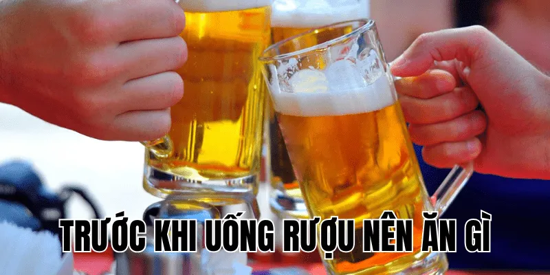 trước khi uống rượu nên ăn gì